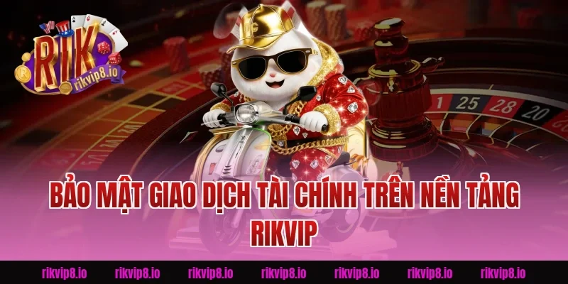 Bảo Mật Giao Dịch Tài Chính Trên Nền Tảng Rikvip