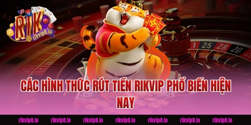 Các hình thức Rút Tiền Rikvip phổ biến hiện nay