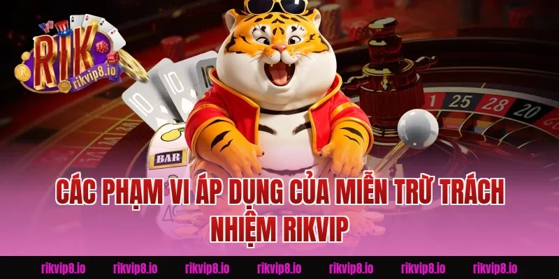Các phạm vi áp dụng của Miễn Trừ Trách Nhiệm Rikvip