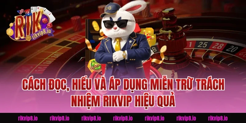 Cách đọc, hiểu và áp dụng Miễn Trừ Trách Nhiệm Rikvip hiệu quả