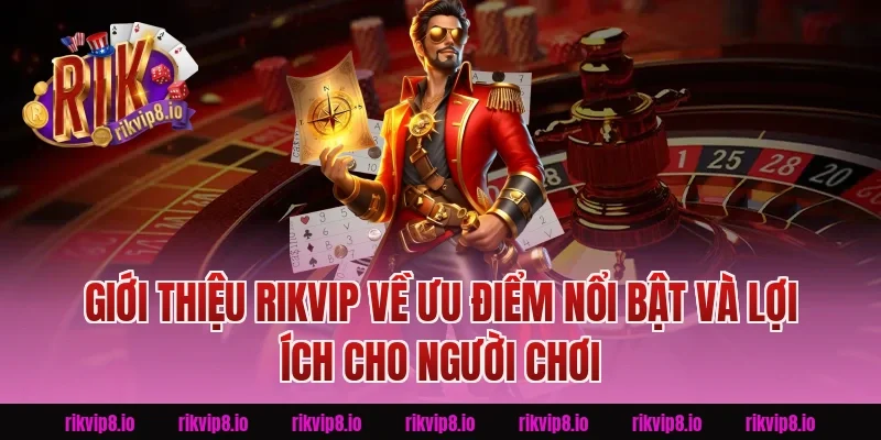 Giới Thiệu Rikvip về ưu điểm nổi bật và lợi ích cho người chơi