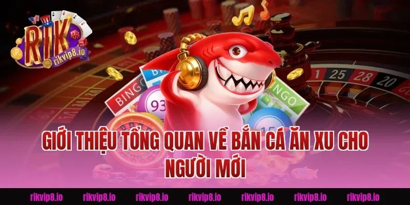 Giới thiệu tổng quan về Bắn Cá Ăn Xu cho người mới