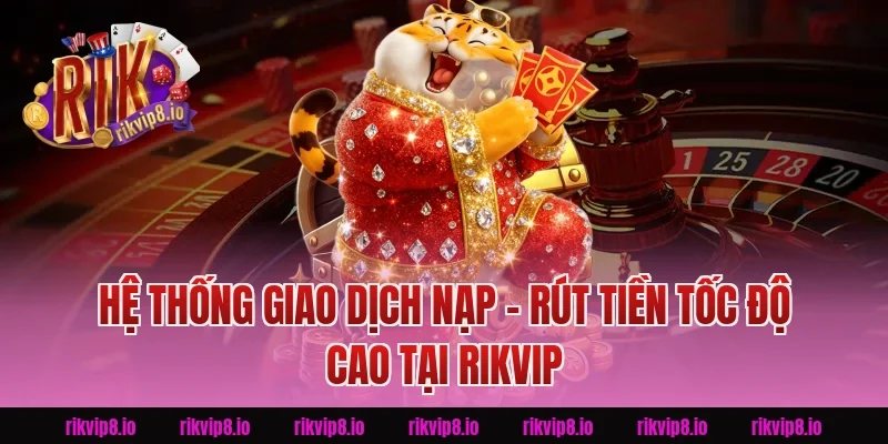 Hệ Thống Giao Dịch Nạp - Rút Tiền Tốc Độ Cao Tại Rikvip