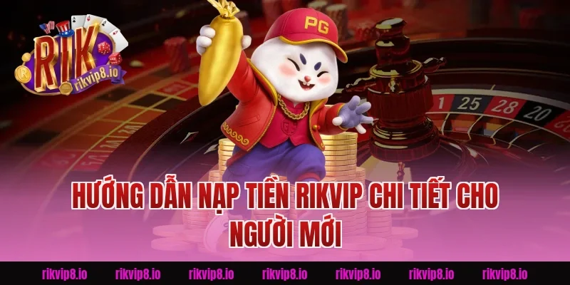 Hướng dẫn Nạp Tiền Rikvip chi tiết cho người mới