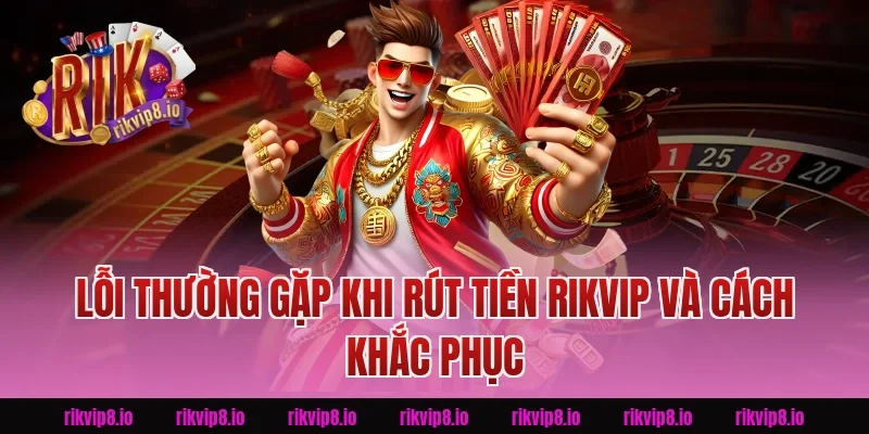 Lỗi thường gặp khi Rút Tiền Rikvip và cách khắc phục