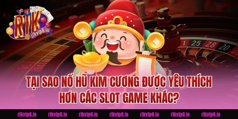 Tại Sao Nổ Hũ Kim Cương Được Yêu Thích Hơn Các Slot Game Khác?