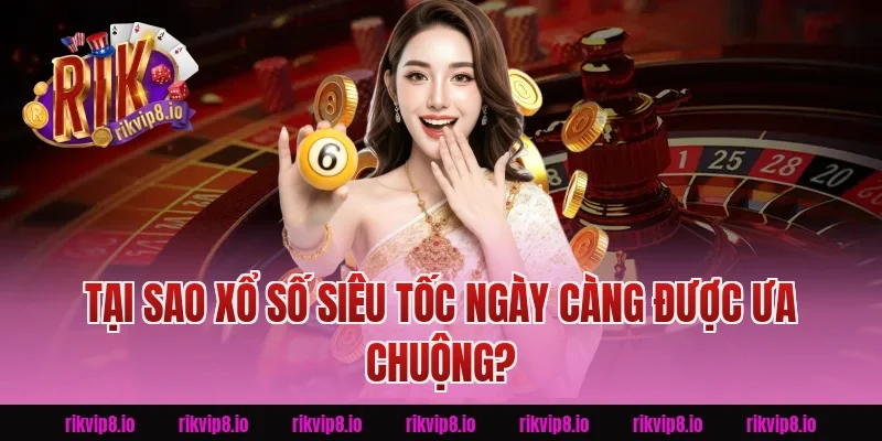 Tại Sao Xổ Số Siêu Tốc Ngày Càng Được Ưa Chuộng Tại Rikvip?