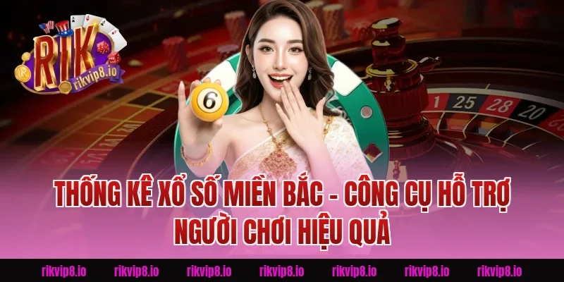 Thống Kê Xổ Số Miền Bắc – Công Cụ Hỗ Trợ Người Chơi Hiệu Quả