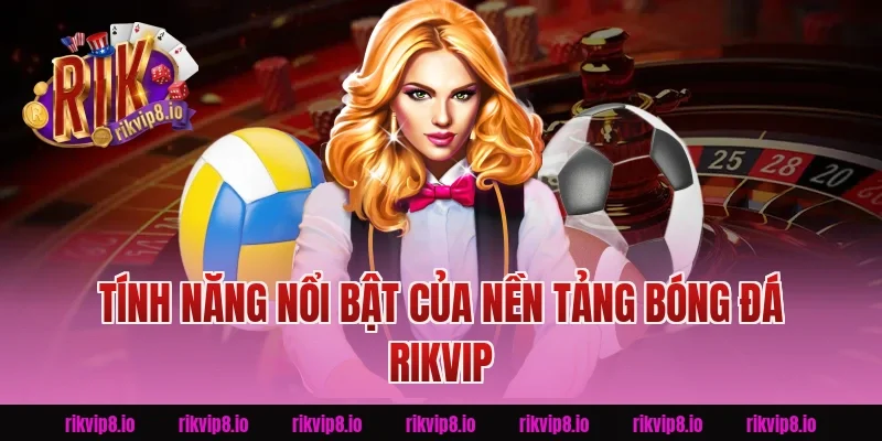 Tính Năng Nổi Bật Của Nền Tảng Bóng Đá Rikvip